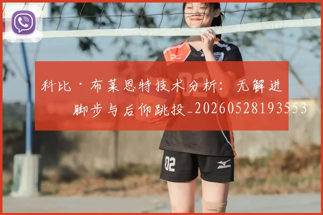 科比·布莱恩特技术分析：无解进攻脚步与后仰跳投_20260528193553_20260708194955