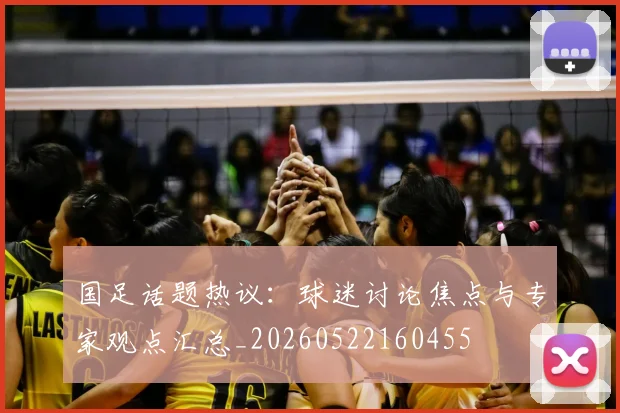 国足话题热议：球迷讨论焦点与专家观点汇总_20260522160455
