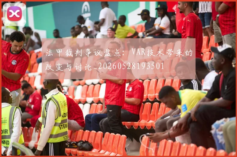 法甲裁判争议盘点：VAR技术带来的改变与讨论_20260528193501