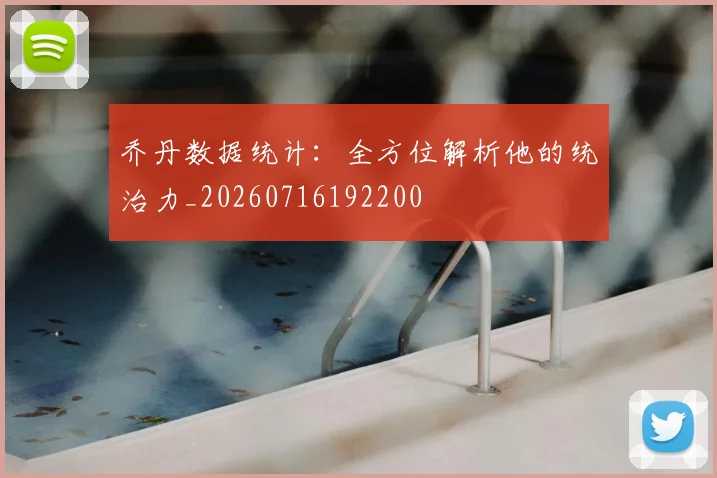 乔丹数据统计：全方位解析他的统治力_20260716192200