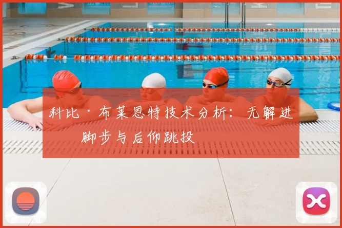 科比·布莱恩特技术分析：无解进攻脚步与后仰跳投