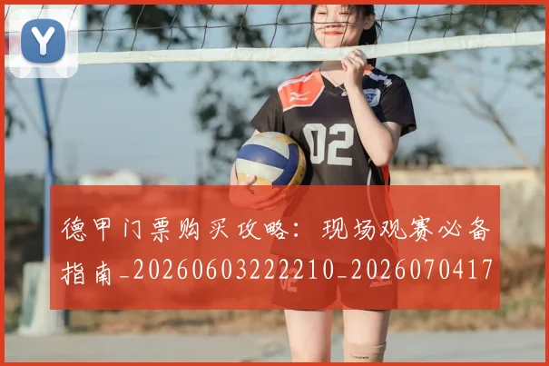 德甲门票购买攻略：现场观赛必备指南_20260603222210_20260704173831