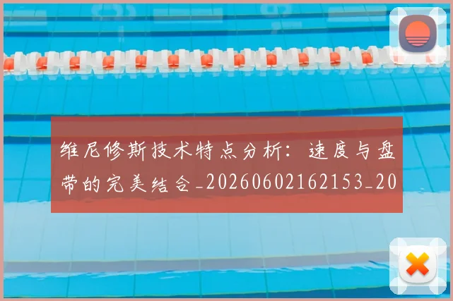 维尼修斯技术特点分析:速度与盘带的完美结合_20260602162153_20260708201500