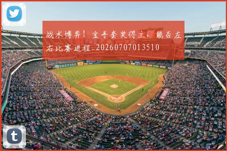 战术博弈！金手套奖得主，能否左右比赛进程_20260707013510
