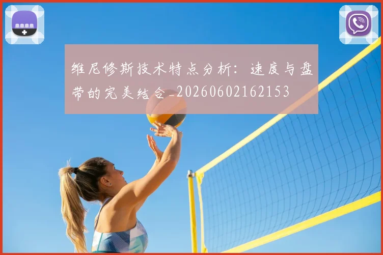 维尼修斯技术特点分析:速度与盘带的完美结合_20260602162153