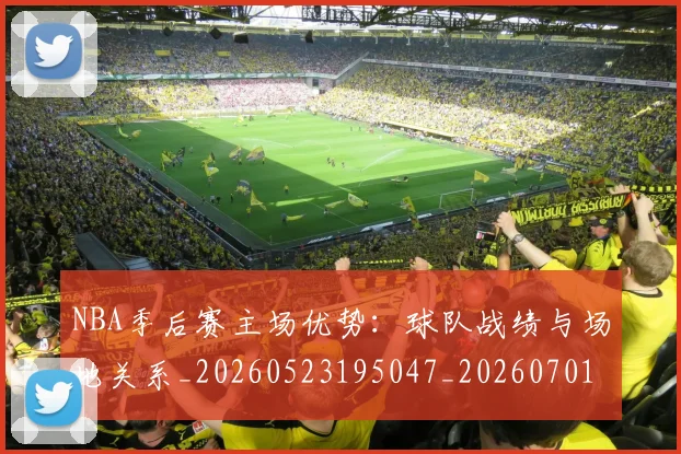 NBA季后赛主场优势:球队战绩与场地关系_20260523195047_20260701215619_20260715182011