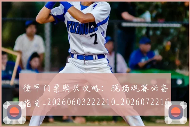德甲门票购买攻略：现场观赛必备指南_20260603222210_20260722162918