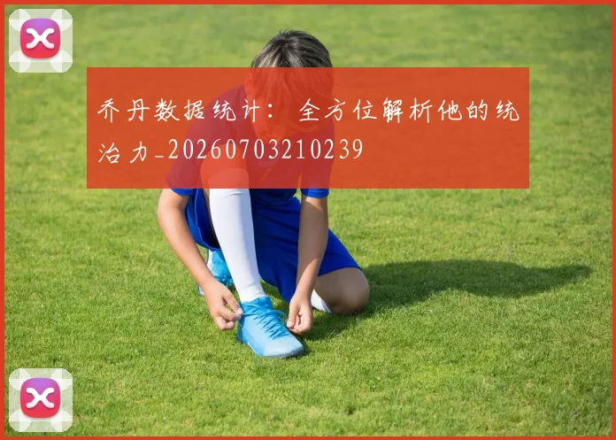 乔丹数据统计：全方位解析他的统治力_20260703210239
