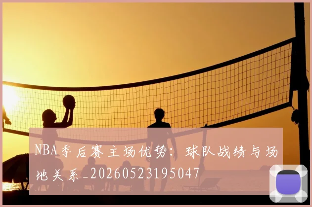 NBA季后赛主场优势：球队战绩与场地关系_20260523195047
