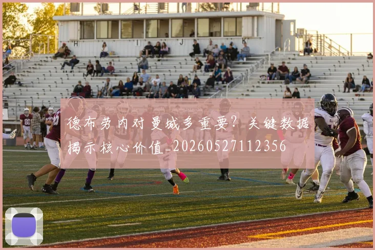 德布劳内对曼城多重要？关键数据揭示核心价值_20260527112356