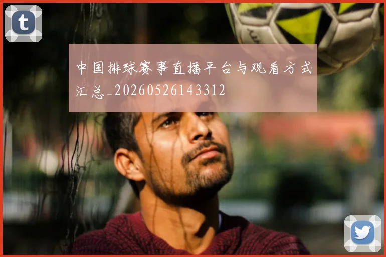 中国排球赛事直播平台与观看方式汇总_20260526143312