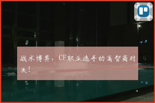 战术博弈，CF职业选手的高智商对决！