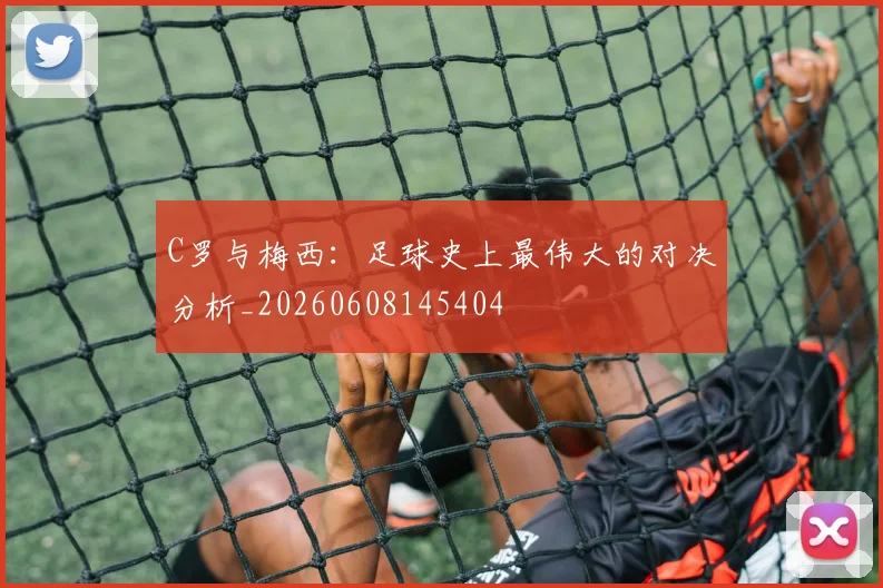 C罗与梅西：足球史上最伟大的对决分析_20260608145404