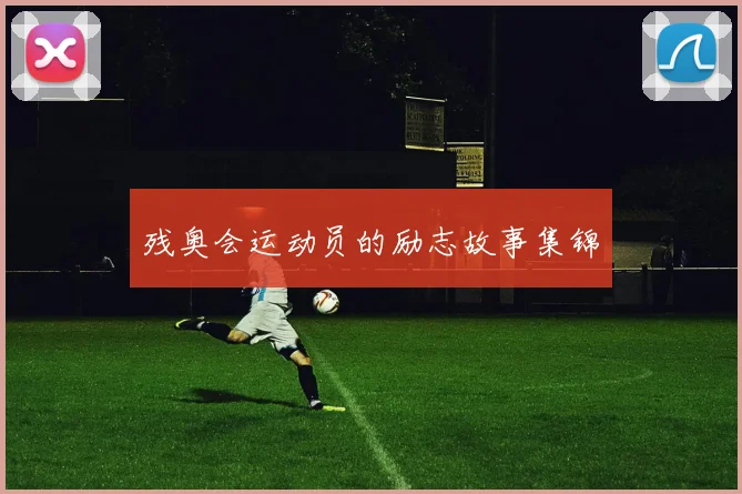 残奥会运动员的励志故事集锦
