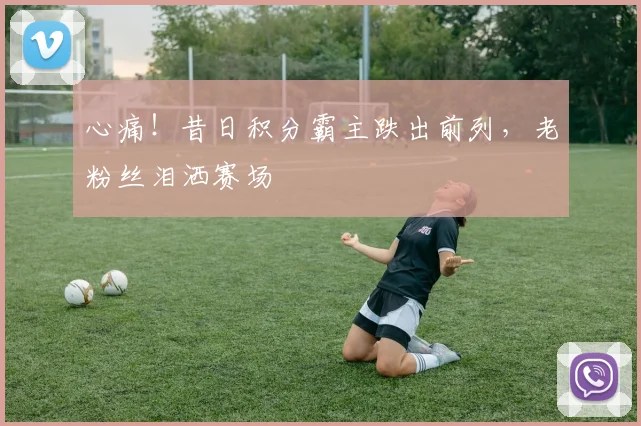 心痛!昔日积分霸主跌出前列,老粉丝泪洒赛场