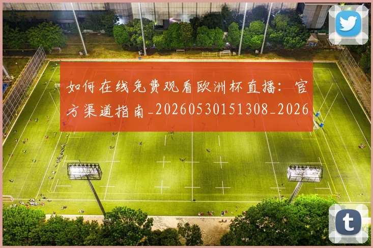 如何在线免费观看欧洲杯直播：官方渠道指南_20260530151308_20260703230553