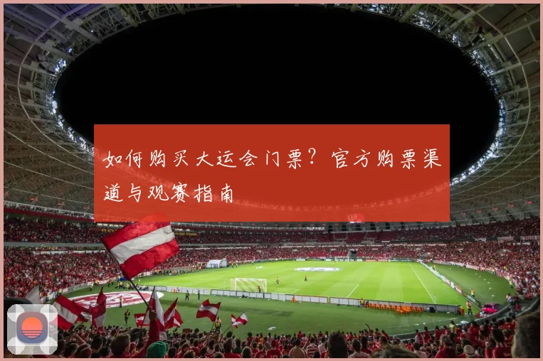 如何购买大运会门票？官方购票渠道与观赛指南