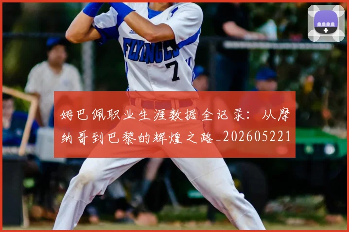姆巴佩职业生涯数据全记录:从摩纳哥到巴黎的辉煌之路_20260522160614