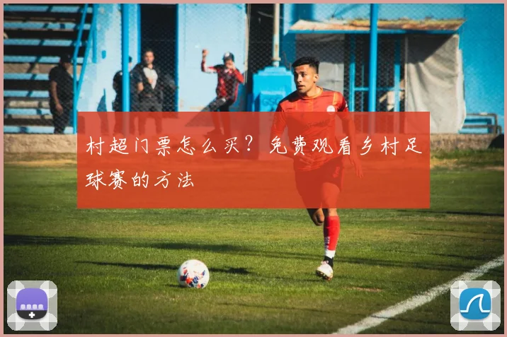村超门票怎么买?免费观看乡村足球赛的方法
