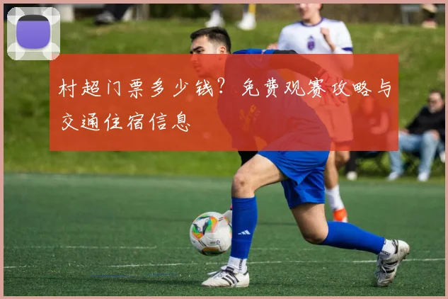 村超门票多少钱？免费观赛攻略与交通住宿信息