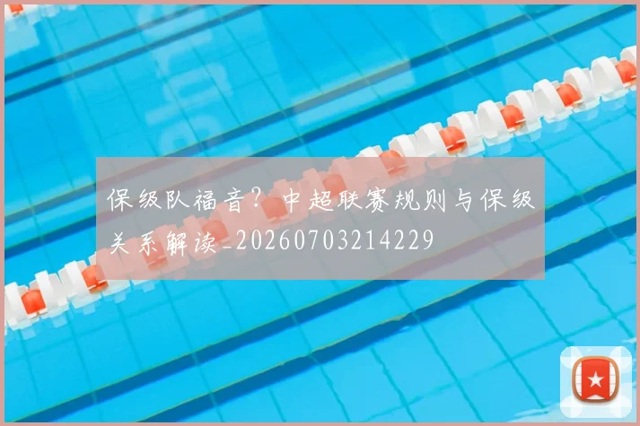 保级队福音？中超联赛规则与保级关系解读_20260703214229
