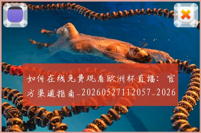 如何在线免费观看欧洲杯直播:官方渠道指南_20260527112057_20260720182618