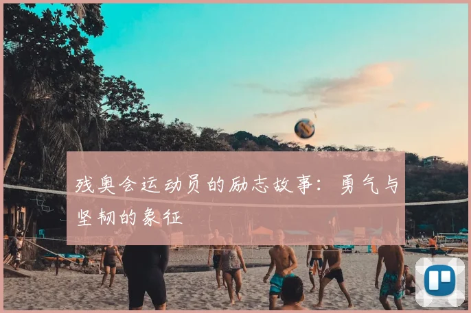残奥会运动员的励志故事:勇气与坚韧的象征