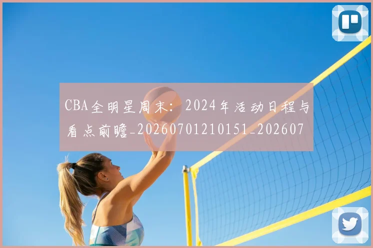CBA全明星周末：2024年活动日程与看点前瞻_20260701210151_20260712043715