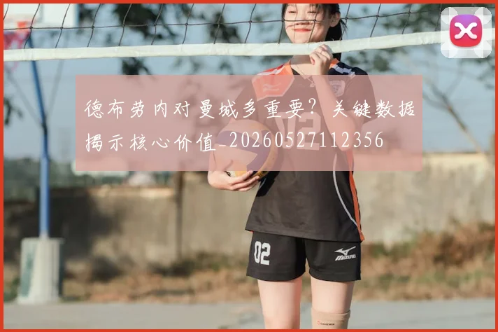 德布劳内对曼城多重要？关键数据揭示核心价值_20260527112356