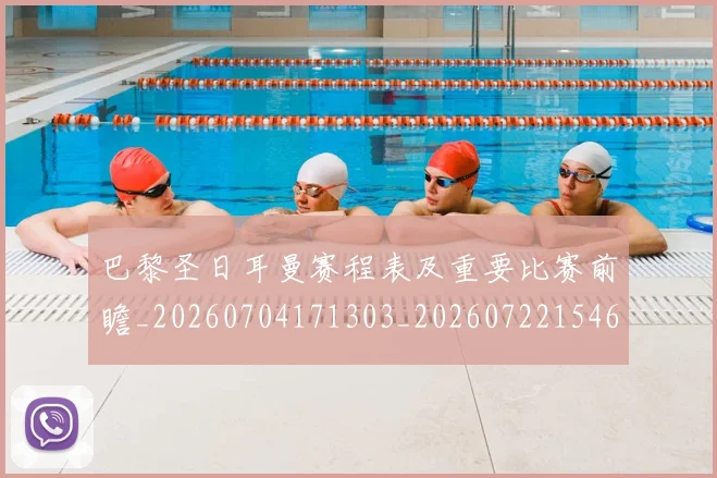 巴黎圣日耳曼赛程表及重要比赛前瞻_20260704171303_20260722154623