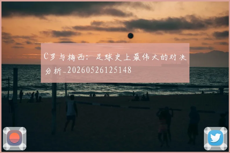 C罗与梅西：足球史上最伟大的对决分析_20260526125148