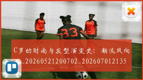C罗的时尚与发型演变史：潮流风向标_20260521200702_20260701213539