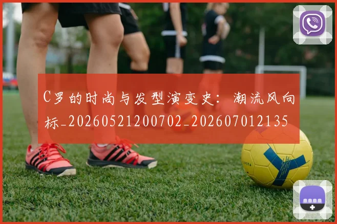 C罗的时尚与发型演变史：潮流风向标_20260521200702_20260701213539