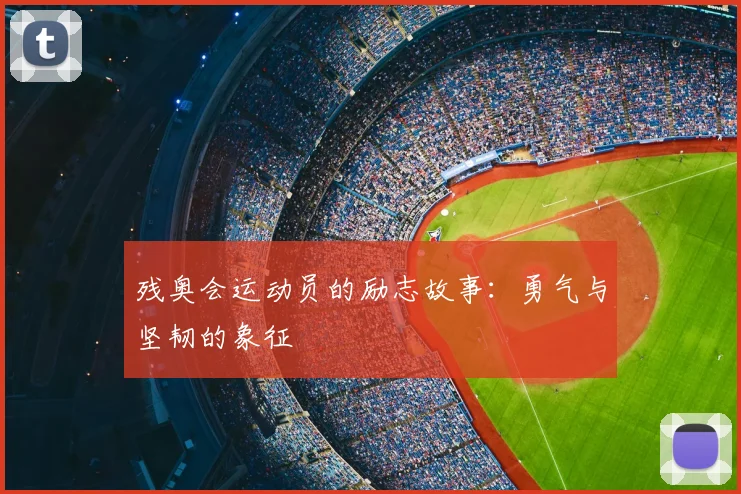 残奥会运动员的励志故事:勇气与坚韧的象征