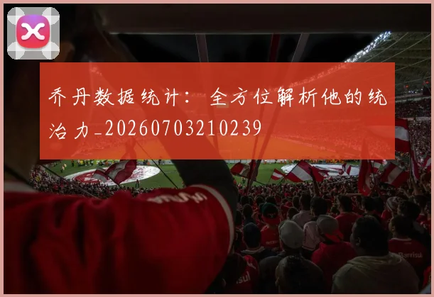 乔丹数据统计：全方位解析他的统治力_20260703210239