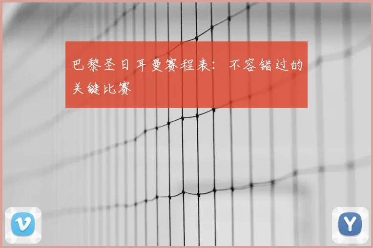 巴黎圣日耳曼赛程表：不容错过的关键比赛