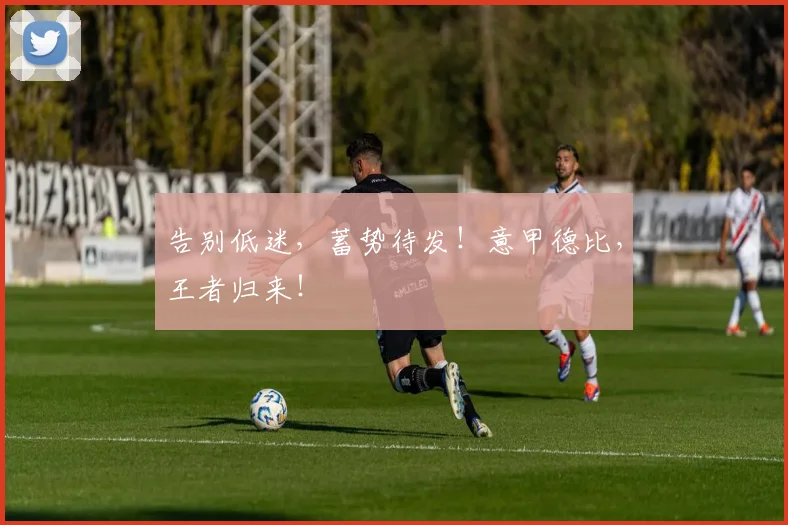 告别低迷，蓄势待发！意甲德比，王者归来！