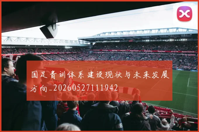 国足青训体系建设现状与未来发展方向_20260527111942