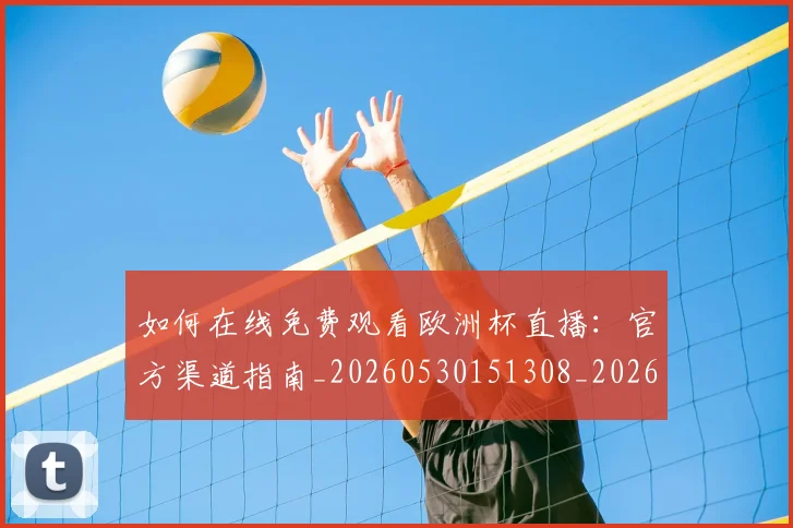 如何在线免费观看欧洲杯直播：官方渠道指南_20260530151308_20260703230553