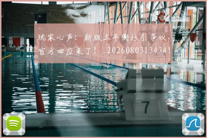玩家心声：新版本平衡性引争议，官方回应来了！_20260803134341